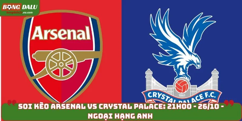 Soi Kèo Arsenal vs Crystal Palace: 21h00 - 26/10 - EPL 